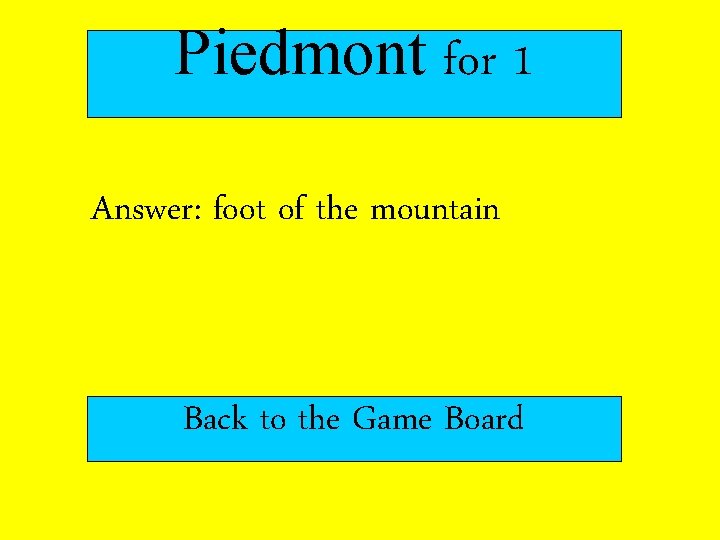 Piedmont for 1 Answer: foot of the mountain Back to the Game Board Piedmont for 1 Answer: foot of the mountain Back to the Game Board