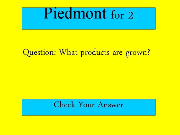 Piedmont for 2 Question: What products are grown? Check Your Answer Piedmont for 2 Question: What products are grown? Check Your Answer