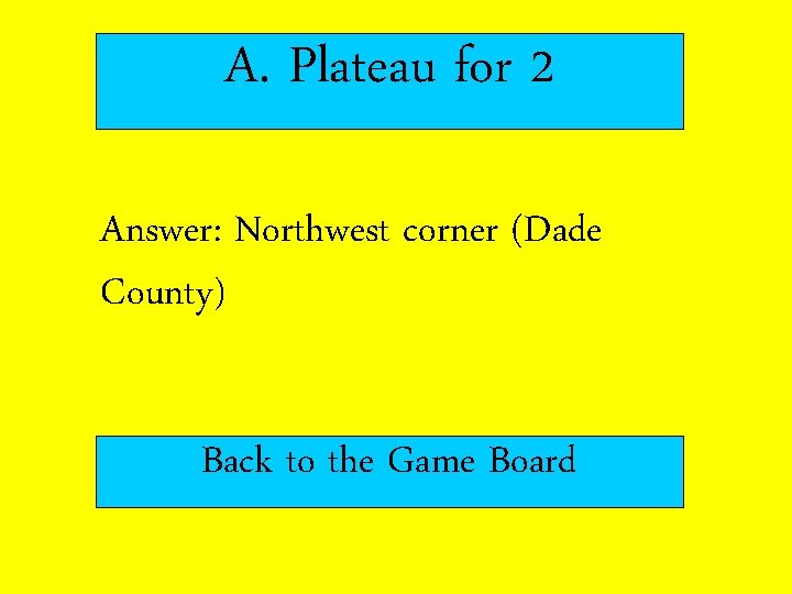A. Plateau for 2 Answer: Northwest corner (Dade County) Back to the Game Board A. Plateau for 2 Answer: Northwest corner (Dade County) Back to the Game Board