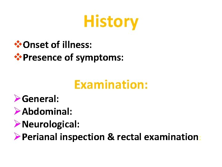 History v. Onset of illness: v. Presence of symptoms: Examination: ØGeneral: ØAbdominal: ØNeurological: ØPerianal