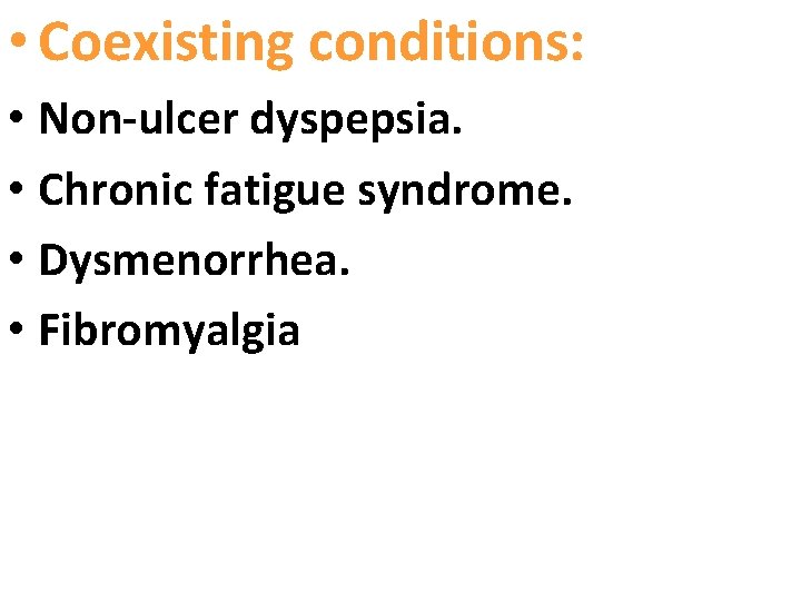  • Coexisting conditions: • Non-ulcer dyspepsia. • Chronic fatigue syndrome. • Dysmenorrhea. •