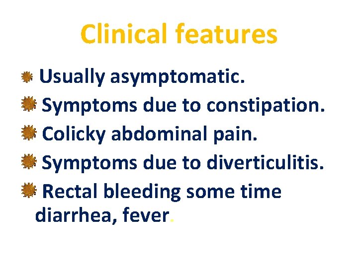 Clinical features Usually asymptomatic. Symptoms due to constipation. Colicky abdominal pain. Symptoms due to