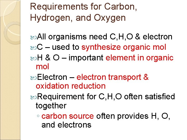 Requirements for Carbon, Hydrogen, and Oxygen All organisms need C, H, O & electron