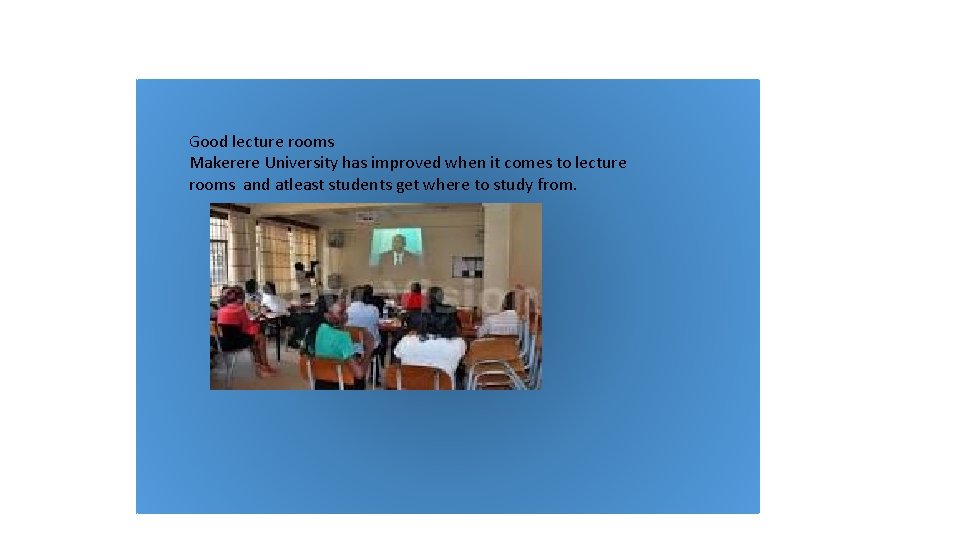 Good lecture rooms Makerere University has improved when it comes to lecture rooms and