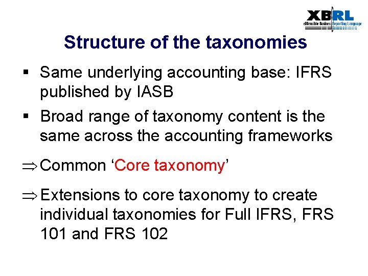 Structure of the taxonomies § Same underlying accounting base: IFRS published by IASB §