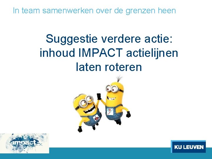 In team samenwerken over de grenzen heen Suggestie verdere actie: inhoud IMPACT actielijnen laten