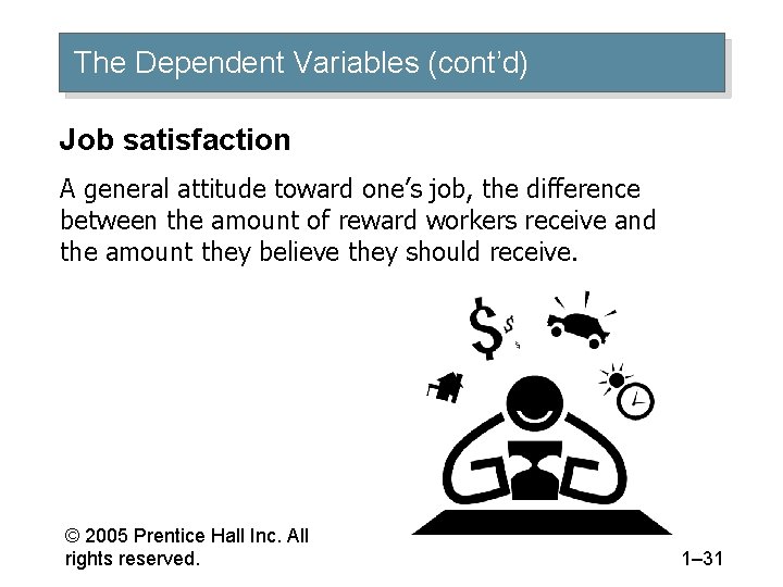 The Dependent Variables (cont’d) Job satisfaction A general attitude toward one’s job, the difference