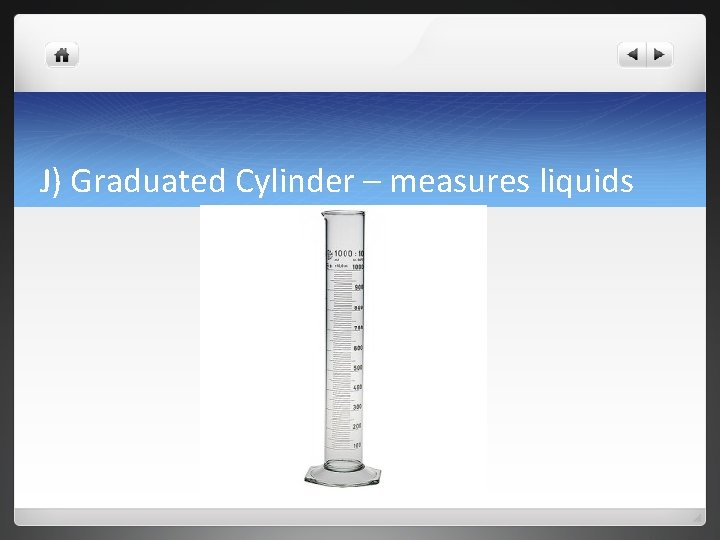 J) Graduated Cylinder – measures liquids 