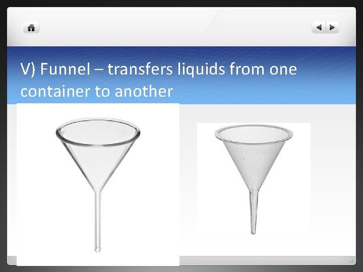 V) Funnel – transfers liquids from one container to another 