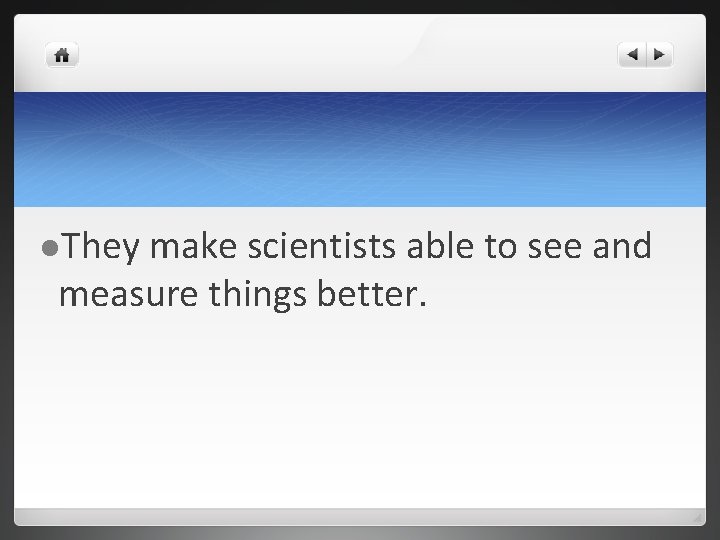 l. They make scientists able to see and measure things better. 