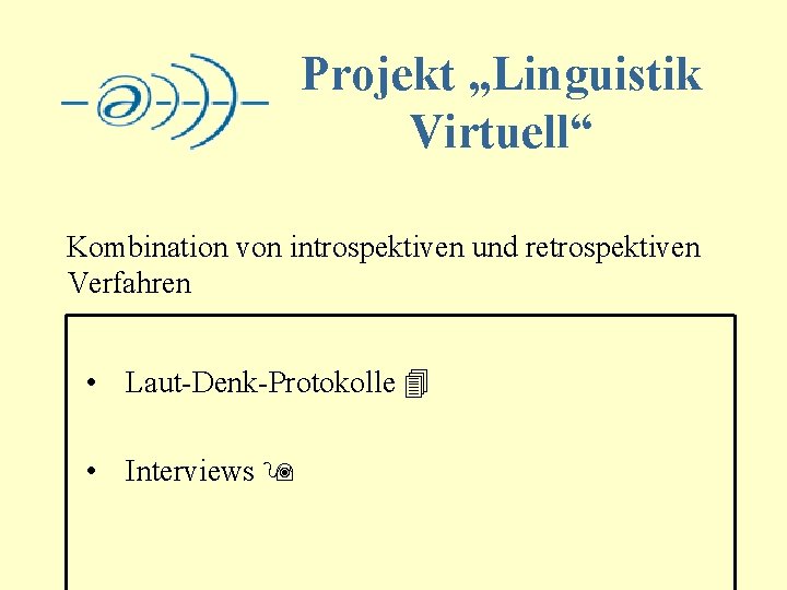 Projekt „Linguistik Virtuell“ Kombination von introspektiven und retrospektiven Verfahren • Laut-Denk-Protokolle 4 • Interviews