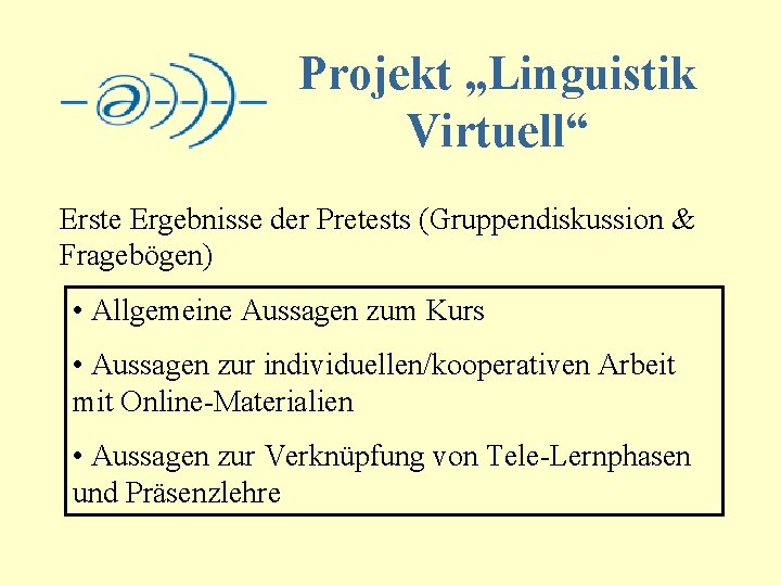 Projekt „Linguistik Virtuell“ Erste Ergebnisse der Pretests (Gruppendiskussion & Fragebögen) • Allgemeine Aussagen zum