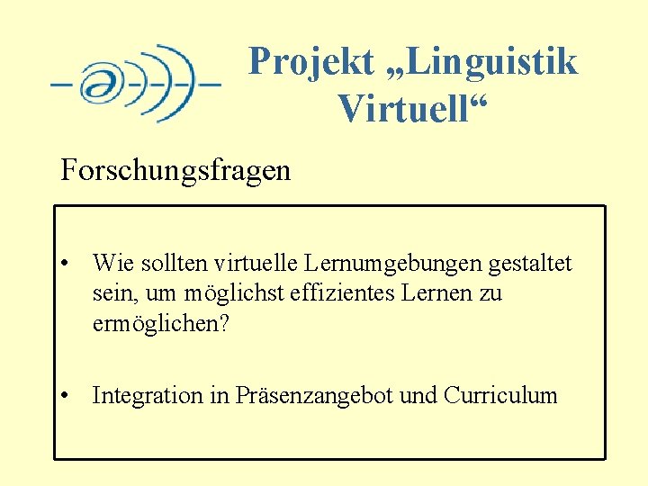 Projekt „Linguistik Virtuell“ Forschungsfragen • Wie sollten virtuelle Lernumgebungen gestaltet sein, um möglichst effizientes