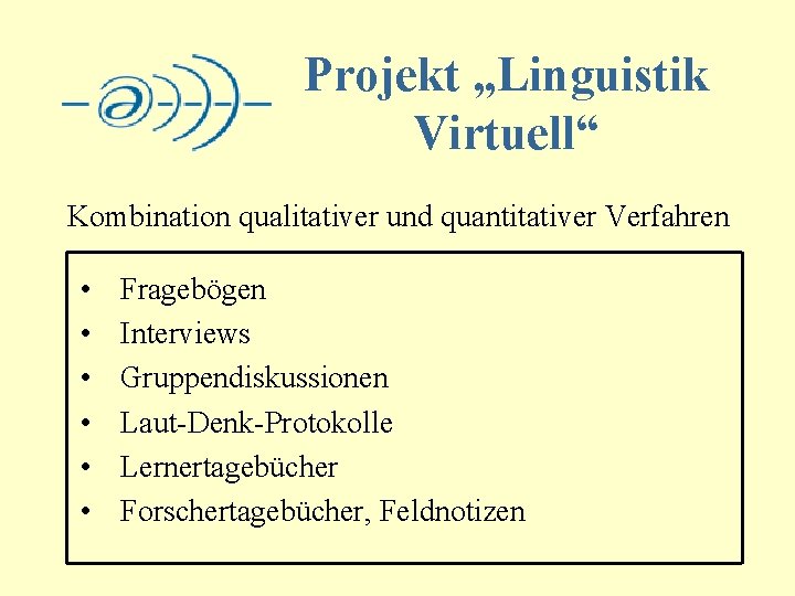 Projekt „Linguistik Virtuell“ Kombination qualitativer und quantitativer Verfahren • • • Fragebögen Interviews Gruppendiskussionen