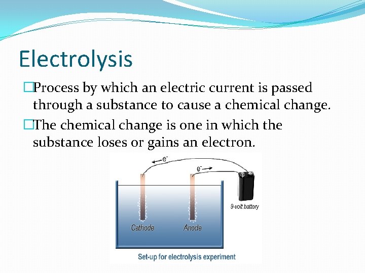 Electrolysis �Process by which an electric current is passed through a substance to cause