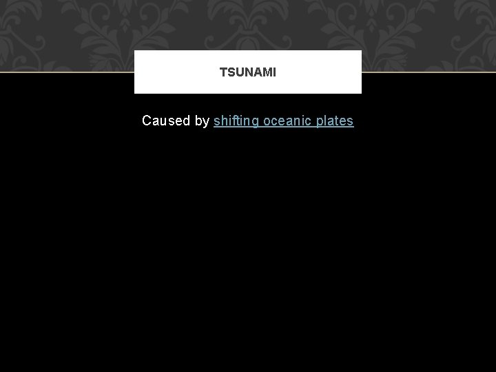 TSUNAMI Caused by shifting oceanic plates 