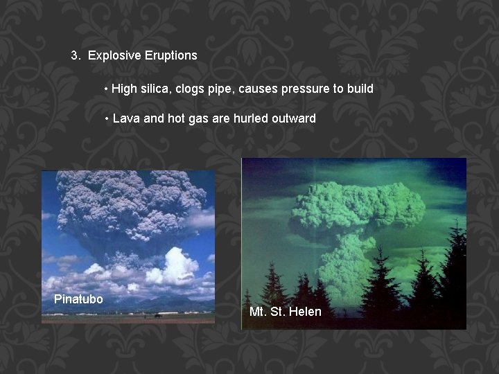 3. Explosive Eruptions • High silica, clogs pipe, causes pressure to build • Lava