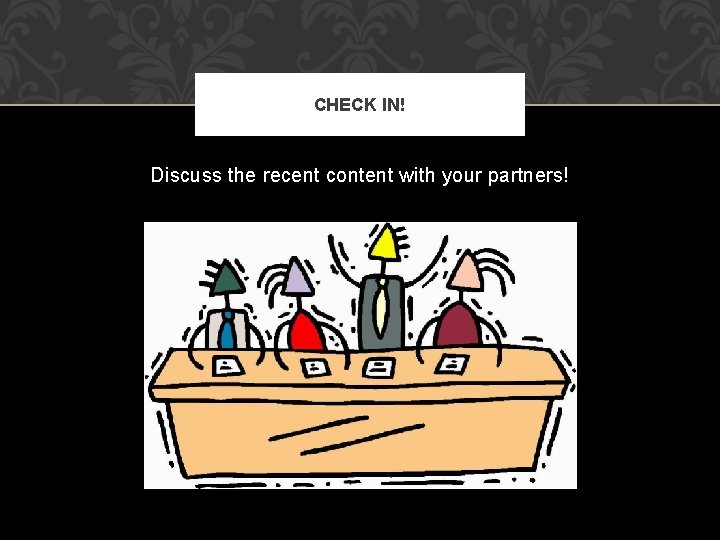 CHECK IN! Discuss the recent content with your partners! 