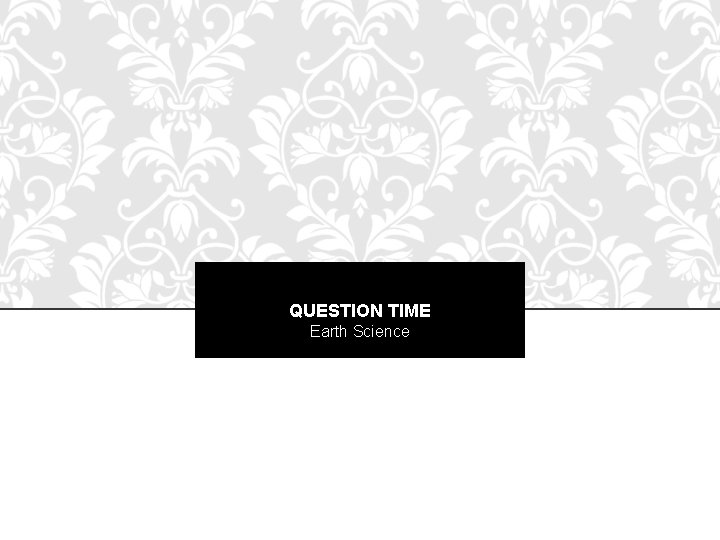 QUESTION TIME Earth Science 
