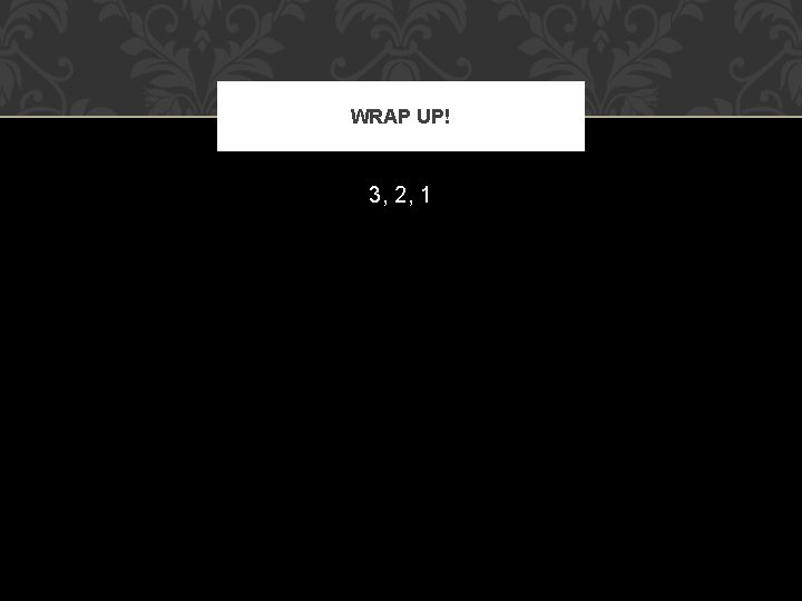 WRAP UP! 3, 2, 1 