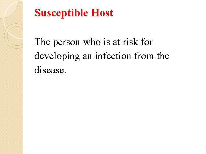 Susceptible Host The person who is at risk for developing an infection from the
