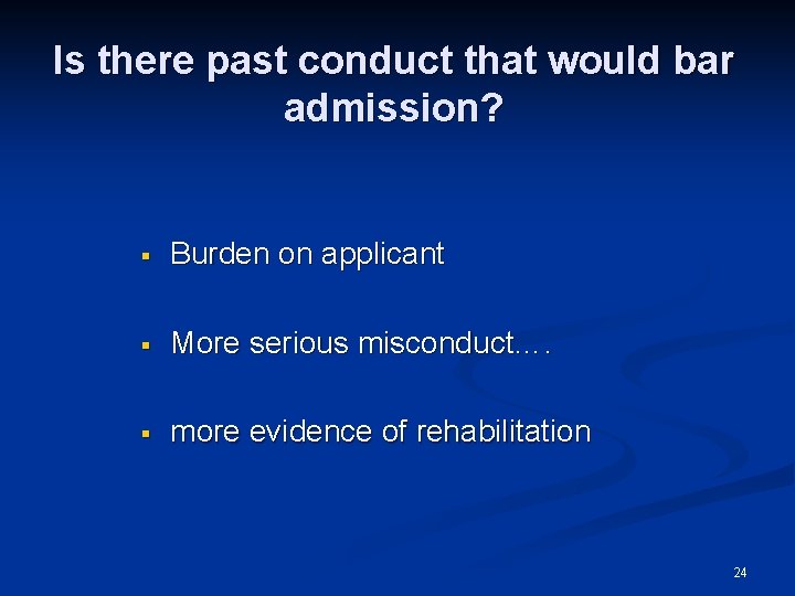 Is there past conduct that would bar admission? § Burden on applicant § More