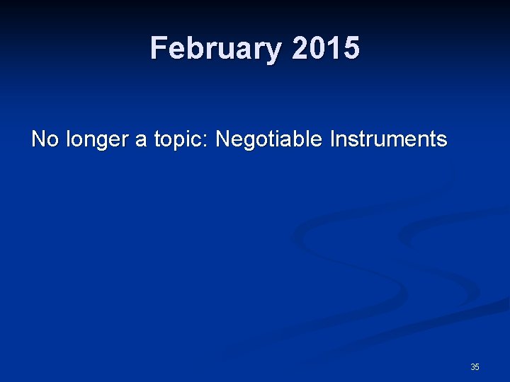 February 2015 No longer a topic: Negotiable Instruments 35 