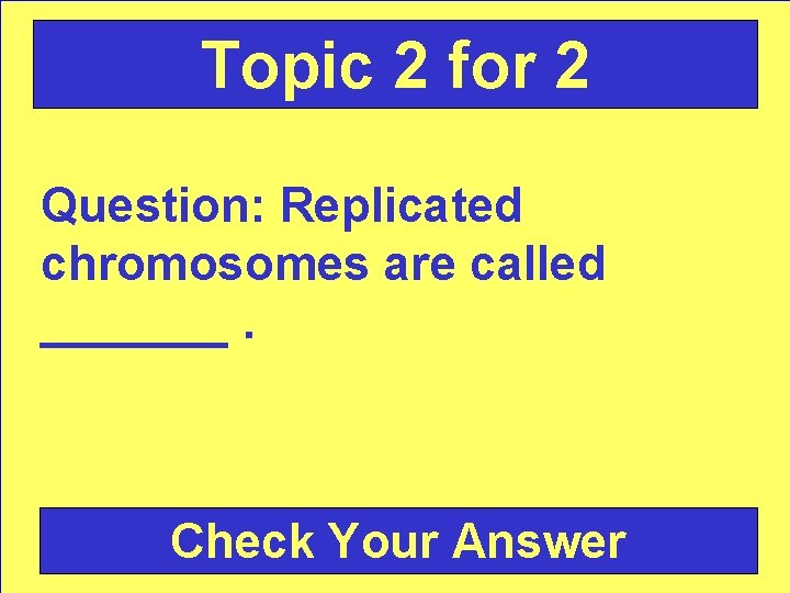 Topic 2 for 2 Question: Replicated chromosomes are called _______. Check Your Answer 