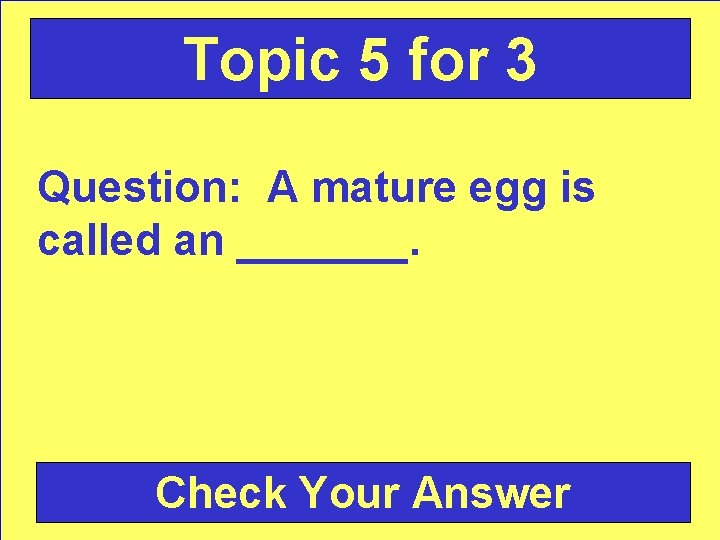 Topic 5 for 3 Question: A mature egg is called an _______. Check Your