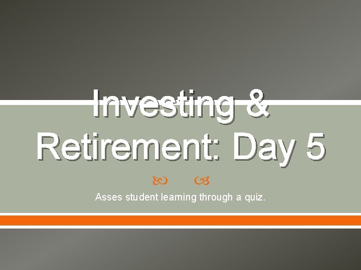 Investing & Retirement: Day 5 Asses student learning through a quiz. 
