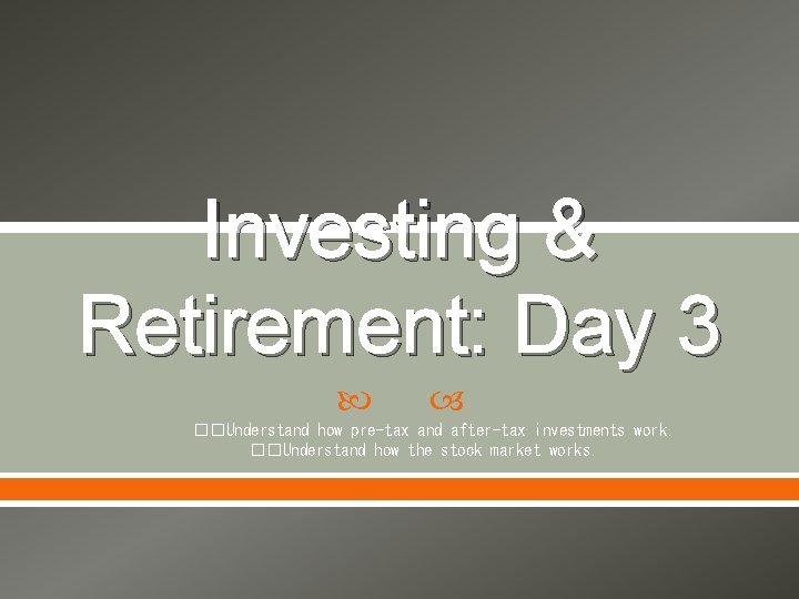 Investing & Retirement: Day 3 ��Understand how pre-tax and after-tax investments work. ��Understand how