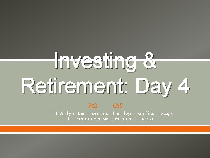 Investing & Retirement: Day 4 ��Analyze the components of employer benefits package. ��Explain how