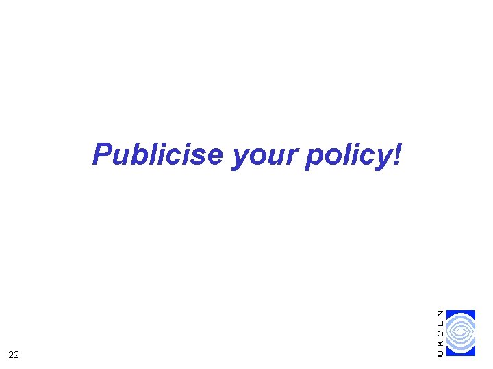 Publicise your policy! 22 