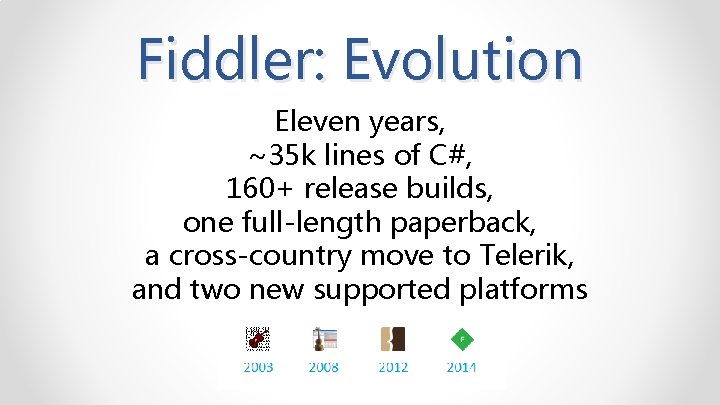 Fiddler: Evolution Eleven years, ~35 k lines of C#, 160+ release builds, one full-length