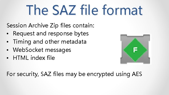 The SAZ file format Session Archive Zip files contain: • Request and response bytes