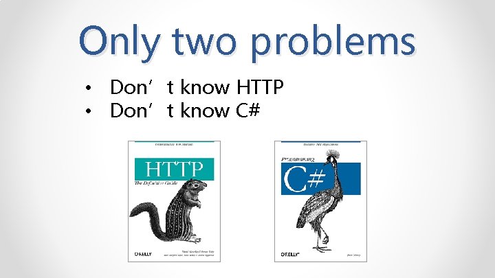 Only two problems • Don’t know HTTP • Don’t know C# 