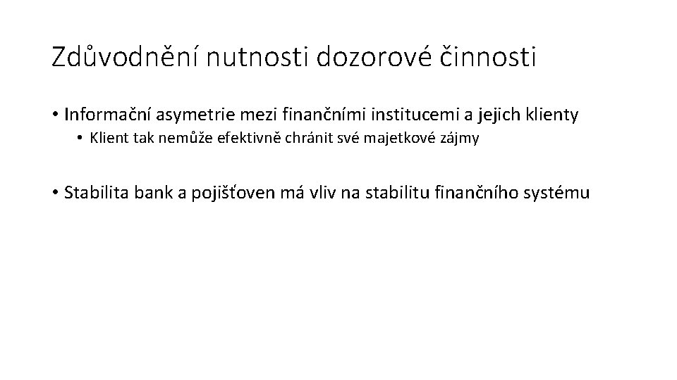 Zdůvodnění nutnosti dozorové činnosti • Informační asymetrie mezi finančními institucemi a jejich klienty •