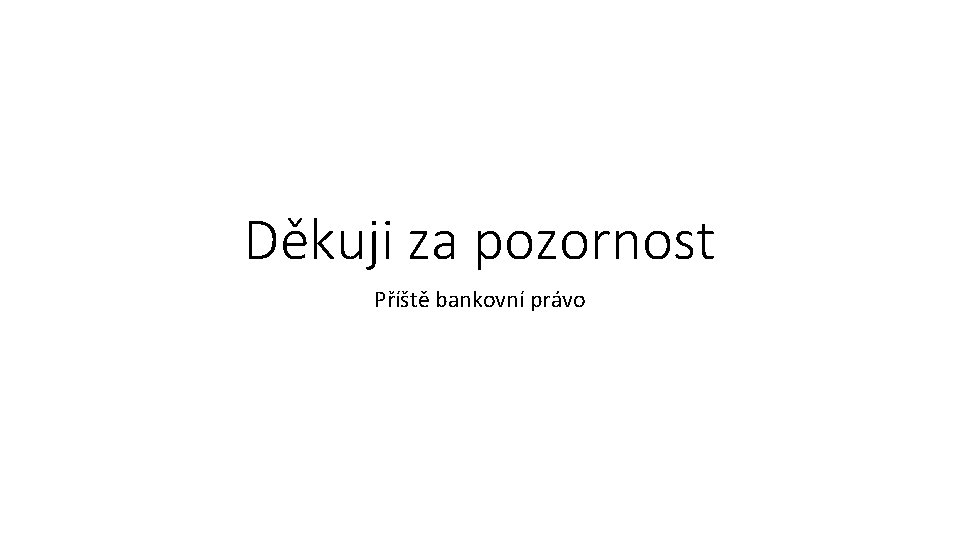 Děkuji za pozornost Příště bankovní právo 