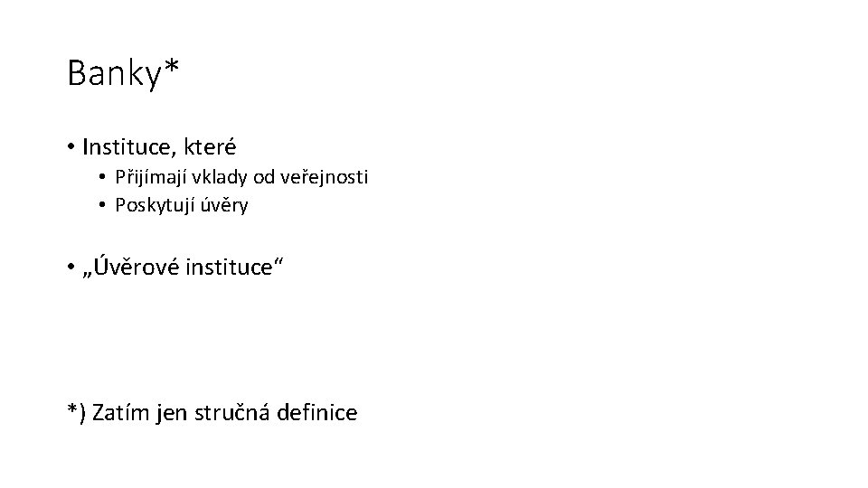 Banky* • Instituce, které • Přijímají vklady od veřejnosti • Poskytují úvěry • „Úvěrové