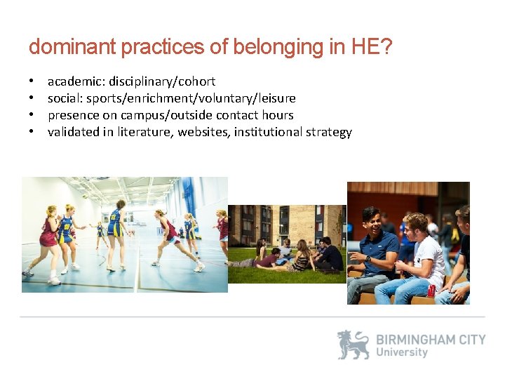 dominant practices of belonging in HE? • • academic: disciplinary/cohort social: sports/enrichment/voluntary/leisure presence on