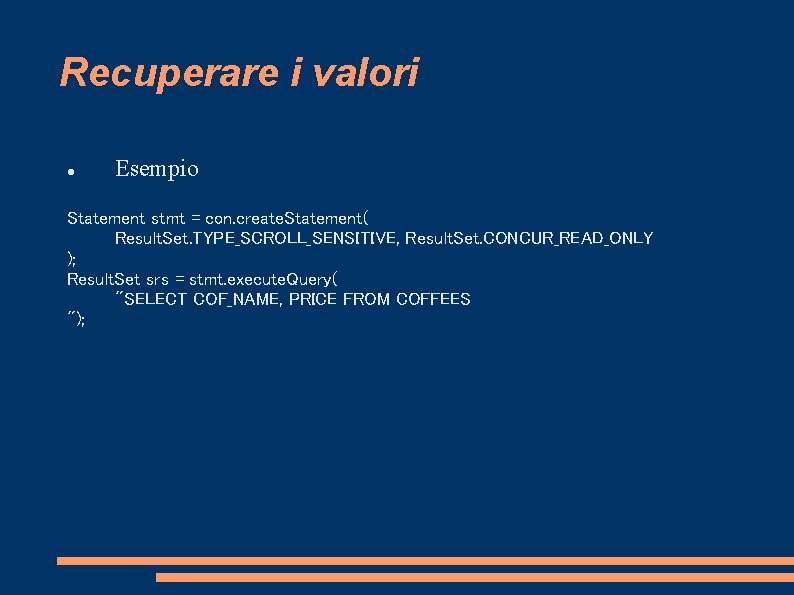 Recuperare i valori Esempio Statement stmt = con. create. Statement( Result. Set. TYPE_SCROLL_SENSITIVE, Result.