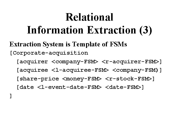 Relational Information Extraction (3) Extraction System is Template of FSMs [Corporate-acquisition [acquirer <company-FSM> <r-acquirer-FSM>]