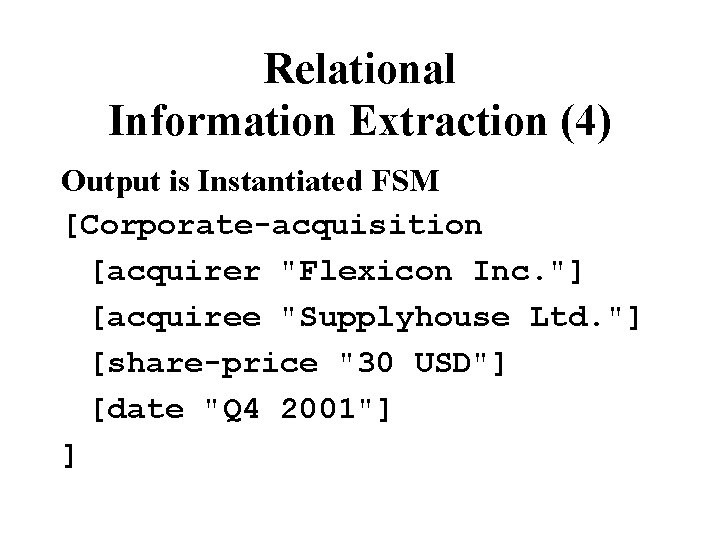 Relational Information Extraction (4) Output is Instantiated FSM [Corporate-acquisition [acquirer "Flexicon Inc. "] [acquiree