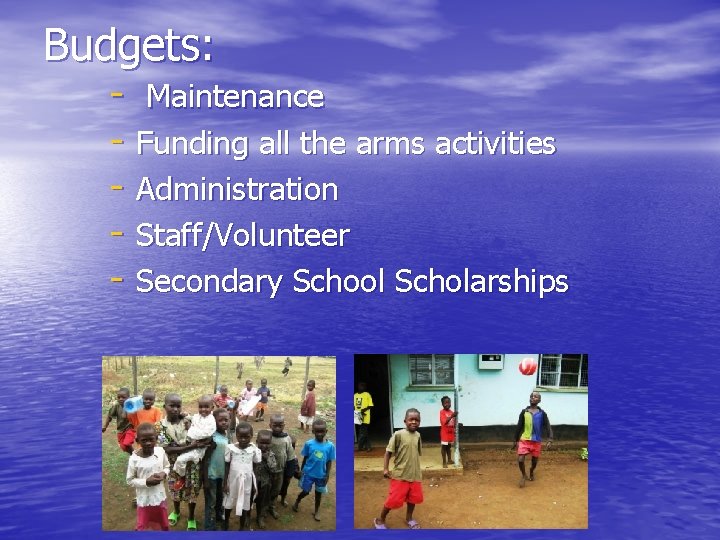 Budgets: - Maintenance - Funding all the arms activities - Administration - Staff/Volunteer -