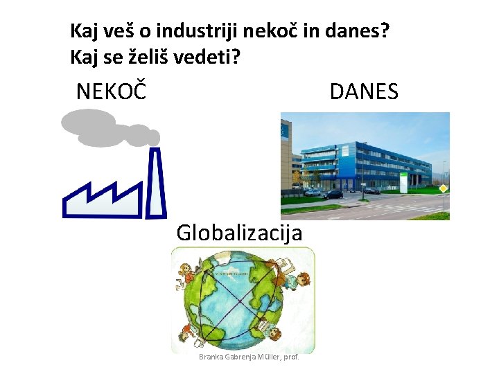 Kaj veš o industriji nekoč in danes? Kaj se želiš vedeti? DANES NEKOČ Globalizacija