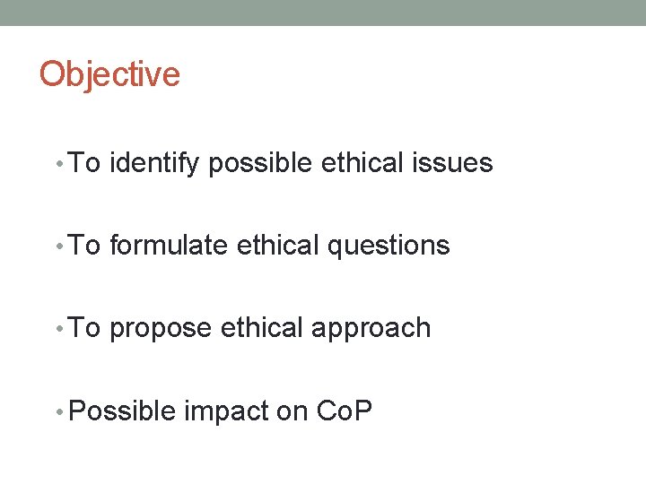 Objective • To identify possible ethical issues • To formulate ethical questions • To