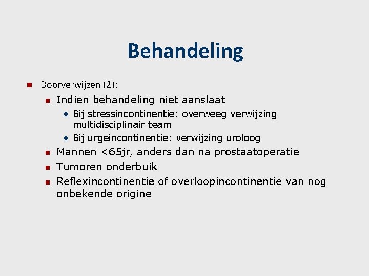 Behandeling n Doorverwijzen (2): n Indien behandeling niet aanslaat • Bij stressincontinentie: overweeg verwijzing