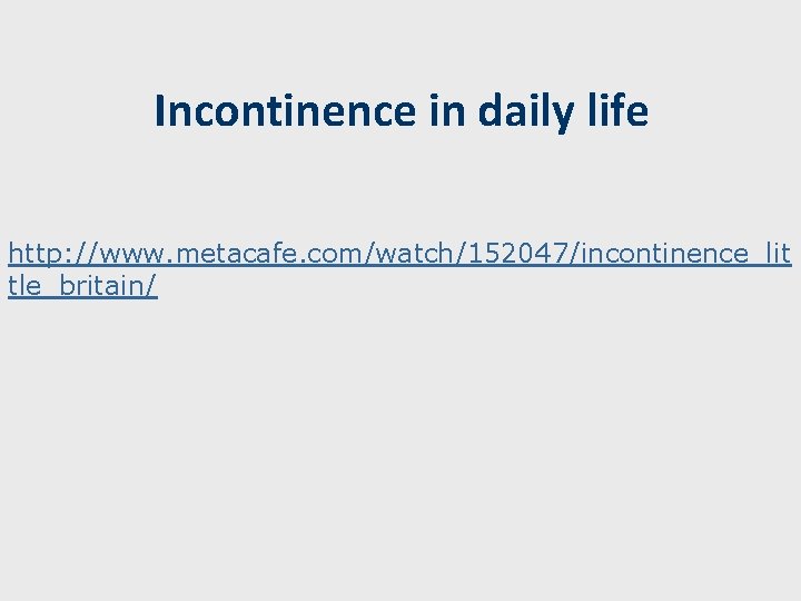 Incontinence in daily life http: //www. metacafe. com/watch/152047/incontinence_lit tle_britain/ 
