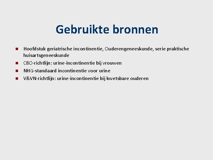 Gebruikte bronnen n n Hoofdstuk geriatrische incontinentie, Ouderengeneeskunde, serie praktische huisartsgeneeskunde CBO-richtlijn: urine-incontinentie bij