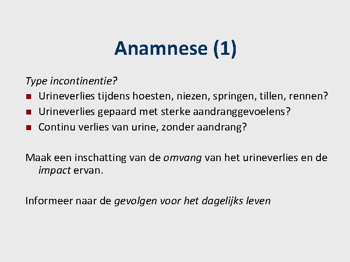 Anamnese (1) Type incontinentie? n Urineverlies tijdens hoesten, niezen, springen, tillen, rennen? n Urineverlies